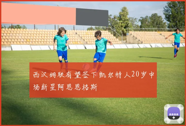 西汉姆联有望签下凯尔特人20岁中场新星阿恩恩格斯