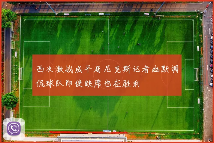 西决激战成平局尼克斯记者幽默调侃球队即使缺席也在胜利