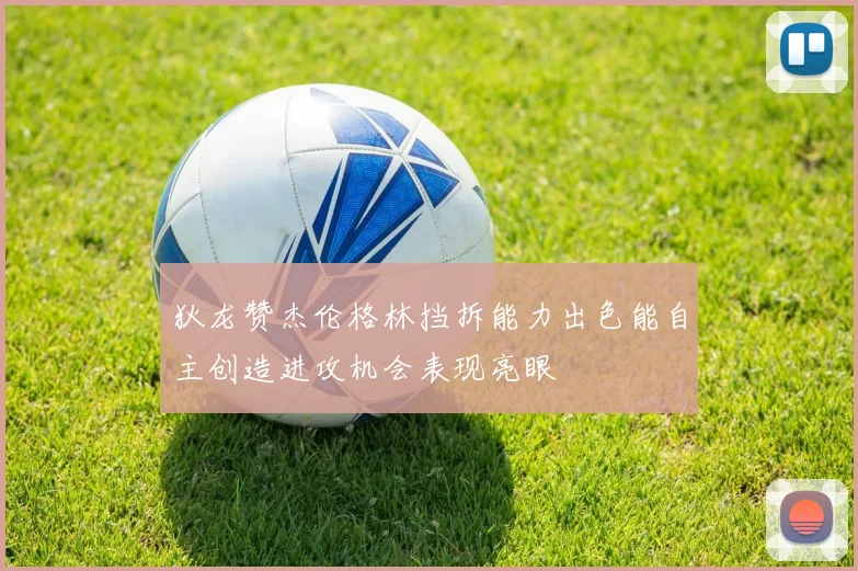 狄龙赞杰伦格林挡拆能力出色能自主创造进攻机会表现亮眼