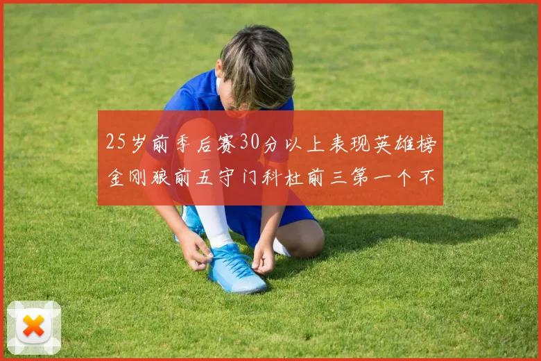 25岁前季后赛30分以上表现英雄榜金刚狼前五守门科杜前三第一个不以得分著称